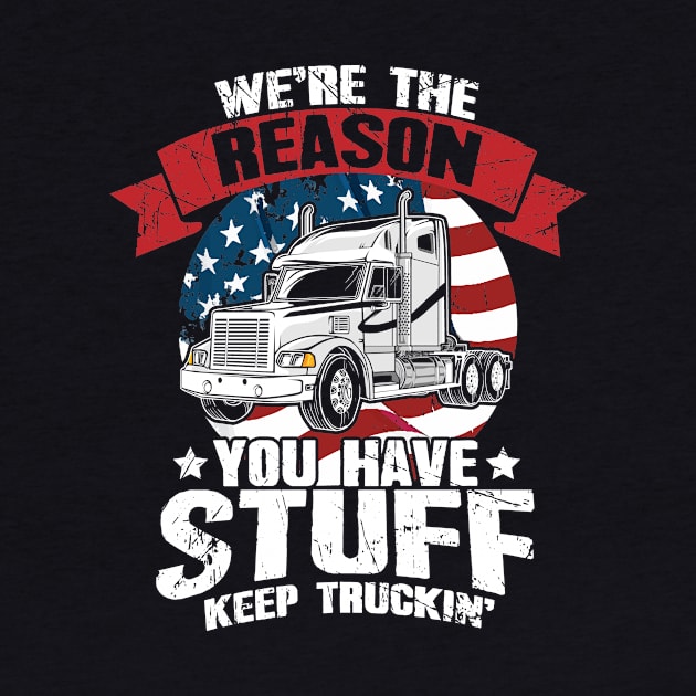 We're the Reason You Have Stuff Keep Truckin' Truck Driver by captainmood